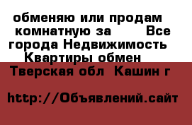 обменяю или продам 2-комнатную за 600 - Все города Недвижимость » Квартиры обмен   . Тверская обл.,Кашин г.